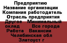 Предприятию › Название организации ­ Компания-работодатель › Отрасль предприятия ­ Другое › Минимальный оклад ­ 1 - Все города Работа » Вакансии   . Челябинская обл.,Златоуст г.